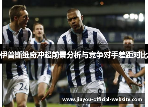 伊普斯维奇冲超前景分析与竞争对手差距对比