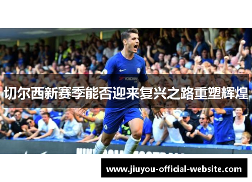 切尔西新赛季能否迎来复兴之路重塑辉煌