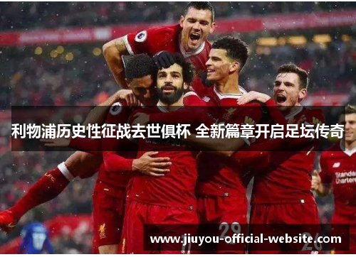 利物浦历史性征战去世俱杯 全新篇章开启足坛传奇