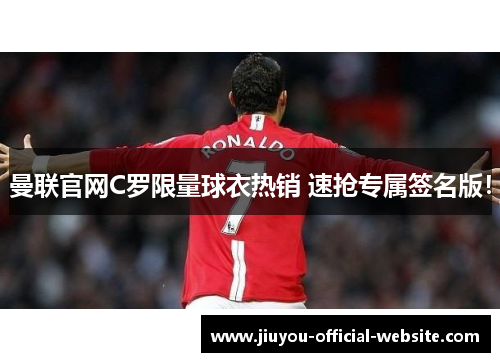 曼联官网C罗限量球衣热销 速抢专属签名版！