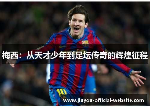 梅西：从天才少年到足坛传奇的辉煌征程